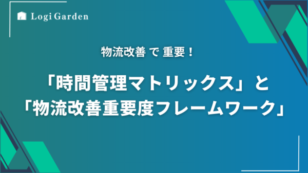 物流に特化した「時間管理マトリックス」と「物流改善重要度フレームワーク」の活用方法