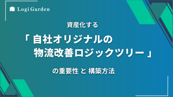 資産化する「自社オリジナルの物流改善ロジックツリー」の重要性と構築方法とは？